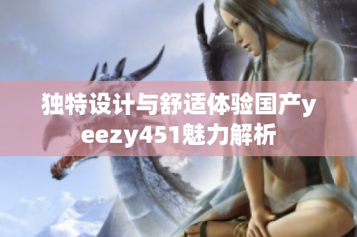 独特设计与舒适体验国产yeezy451魅力解析