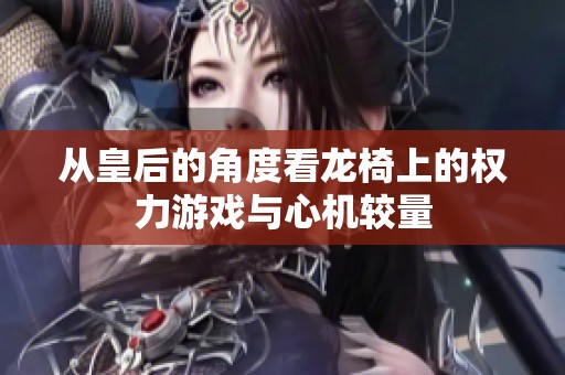 从皇后的角度看龙椅上的权力游戏与心机较量
