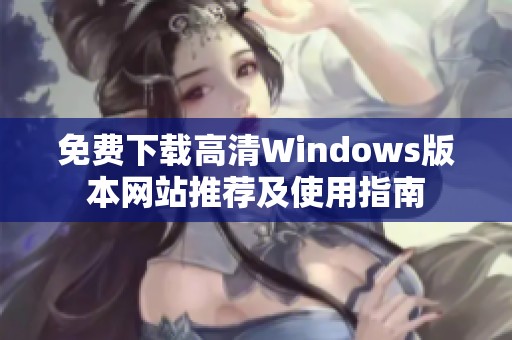 免费下载高清Windows版本网站推荐及使用指南