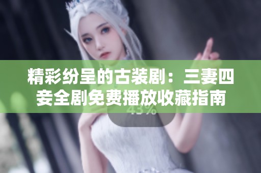 精彩纷呈的古装剧：三妻四妾全剧免费播放收藏指南