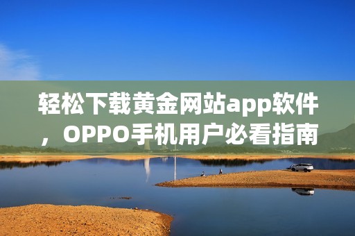 轻松下载黄金网站app软件，OPPO手机用户必看指南