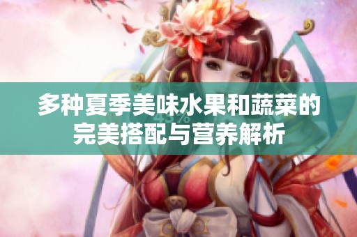 多种夏季美味水果和蔬菜的完美搭配与营养解析