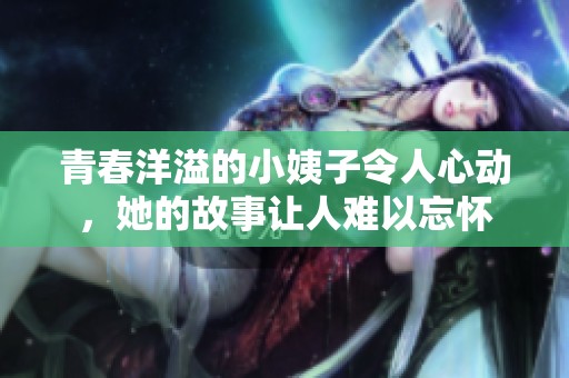 青春洋溢的小姨子令人心动，她的故事让人难以忘怀