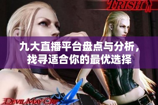 九大直播平台盘点与分析，找寻适合你的最优选择