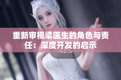 重新审视梁医生的角色与责任：深度开发的启示