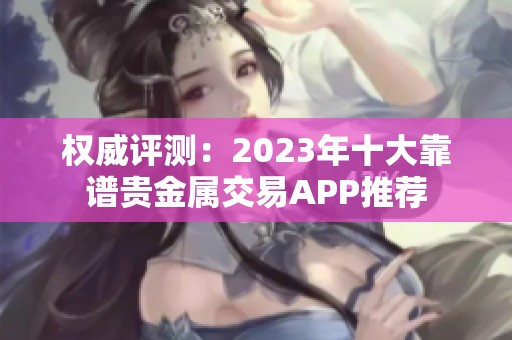 权威评测：2023年十大靠谱贵金属交易APP推荐