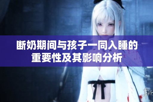 断奶期间与孩子一同入睡的重要性及其影响分析