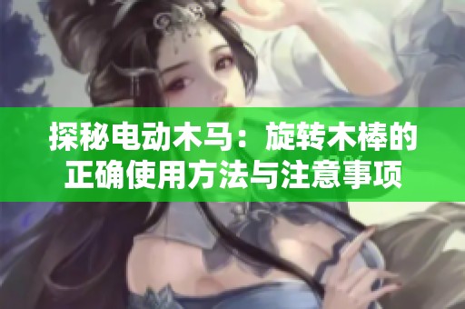 探秘电动木马：旋转木棒的正确使用方法与注意事项