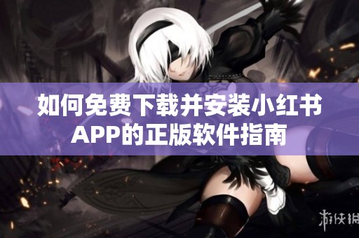 如何免费下载并安装小红书APP的正版软件指南