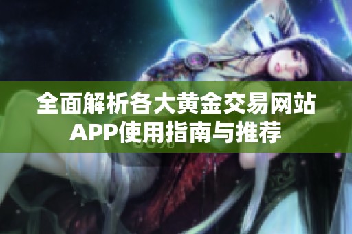 全面解析各大黄金交易网站APP使用指南与推荐