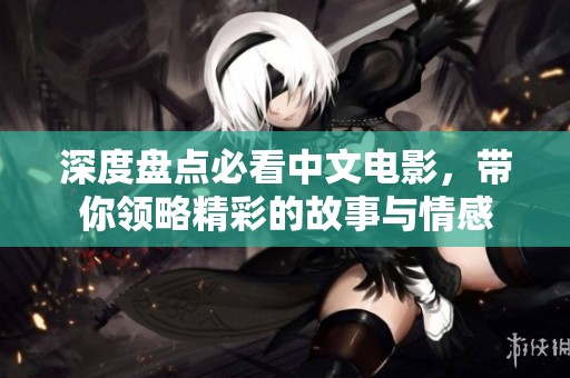 深度盘点必看中文电影，带你领略精彩的故事与情感