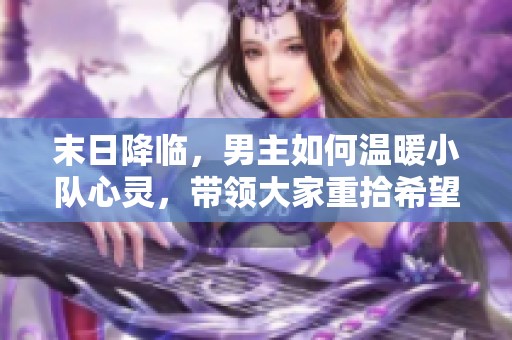 末日降临，男主如何温暖小队心灵，带领大家重拾希望