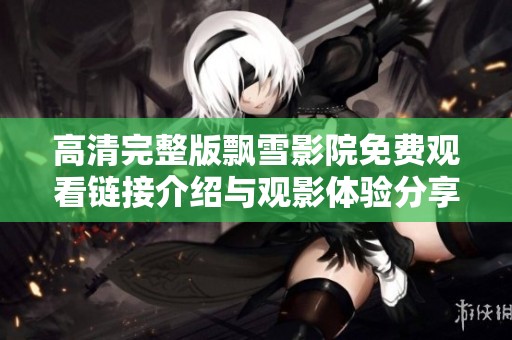 高清完整版飘雪影院免费观看链接介绍与观影体验分享
