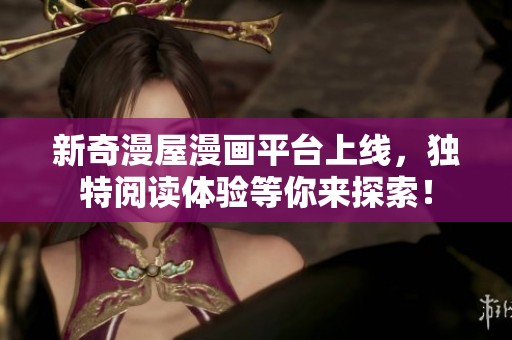 新奇漫屋漫画平台上线，独特阅读体验等你来探索！