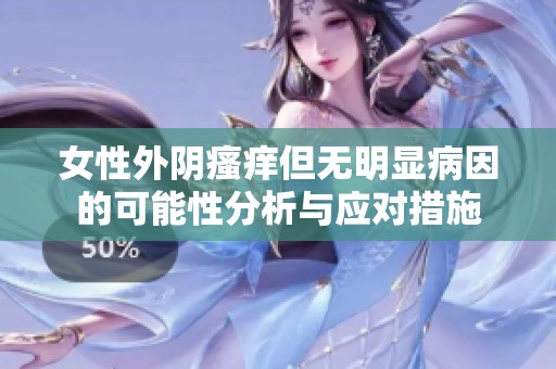 女性外阴瘙痒但无明显病因的可能性分析与应对措施