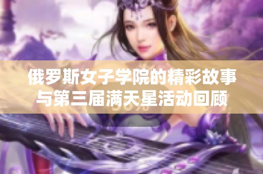 俄罗斯女子学院的精彩故事与第三届满天星活动回顾