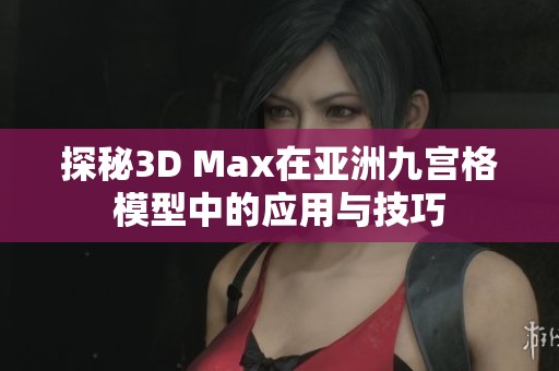 探秘3D Max在亚洲九宫格模型中的应用与技巧