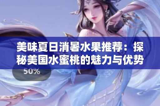 美味夏日消暑水果推荐：探秘美国水蜜桃的魅力与优势