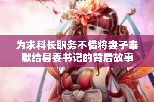为求科长职务不惜将妻子奉献给县委书记的背后故事