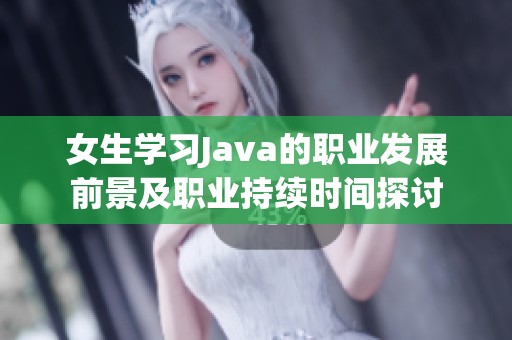 女生学习Java的职业发展前景及职业持续时间探讨