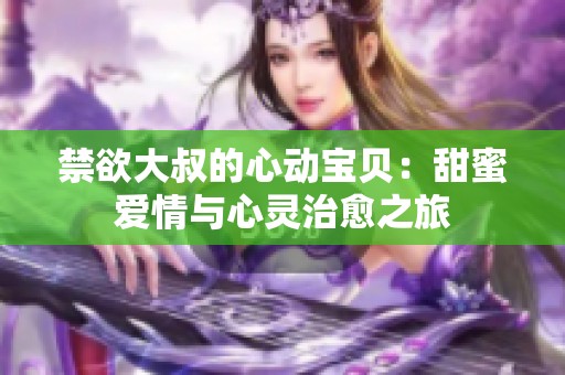 禁欲大叔的心动宝贝：甜蜜爱情与心灵治愈之旅