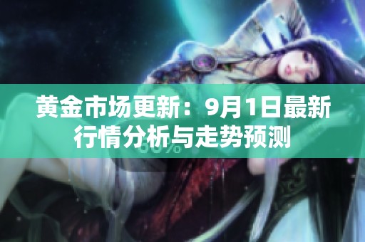 黄金市场更新：9月1日最新行情分析与走势预测