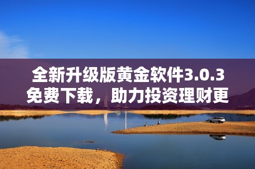 全新升级版黄金软件3.0.3免费下载，助力投资理财更轻松
