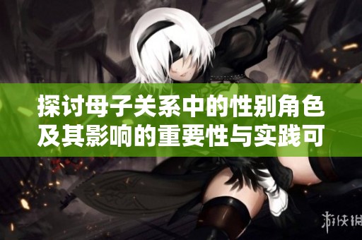 探讨母子关系中的性别角色及其影响的重要性与实践可行性