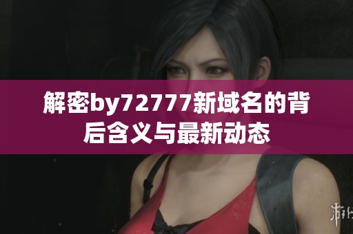 解密by72777新域名的背后含义与最新动态