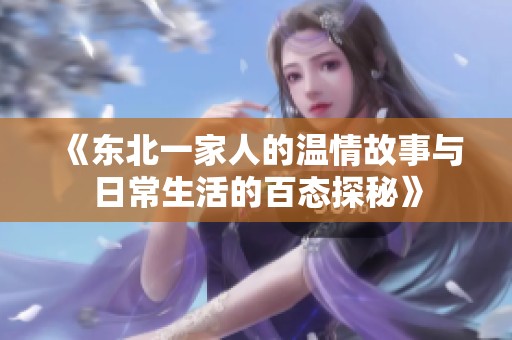 《东北一家人的温情故事与日常生活的百态探秘》