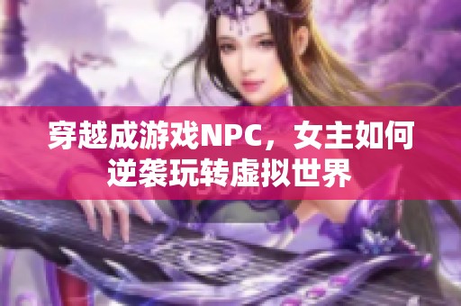 穿越成游戏NPC，女主如何逆袭玩转虚拟世界
