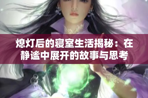 熄灯后的寝室生活揭秘：在静谧中展开的故事与思考