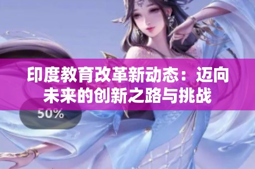 印度教育改革新动态：迈向未来的创新之路与挑战