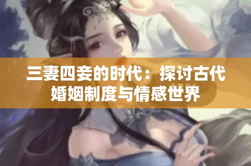 三妻四妾的时代：探讨古代婚姻制度与情感世界
