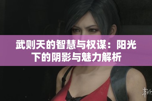 武则天的智慧与权谋：阳光下的阴影与魅力解析
