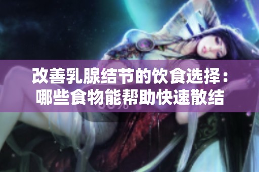 改善乳腺结节的饮食选择：哪些食物能帮助快速散结