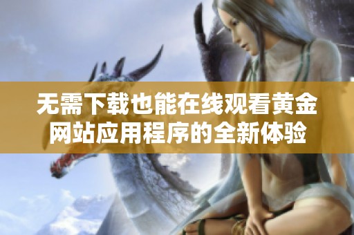 无需下载也能在线观看黄金网站应用程序的全新体验