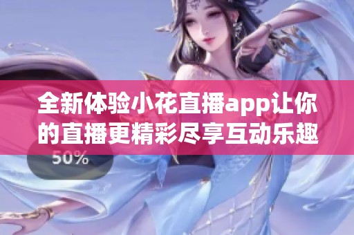 全新体验小花直播app让你的直播更精彩尽享互动乐趣