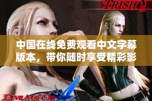 中国在线免费观看中文字幕版本，带你随时享受精彩影视内容