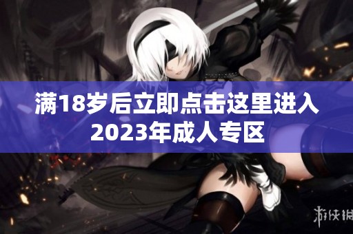 满18岁后立即点击这里进入2023年成人专区
