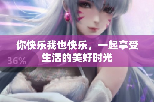 你快乐我也快乐，一起享受生活的美好时光