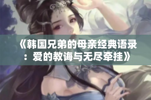 《韩国兄弟的母亲经典语录：爱的教诲与无尽牵挂》