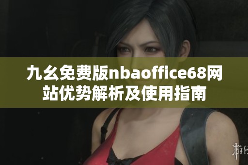 九幺免费版nbaoffice68网站优势解析及使用指南