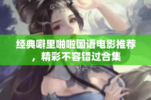 经典噼里啪啦国语电影推荐，精彩不容错过合集