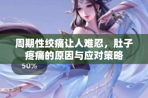 周期性绞痛让人难忍，肚子疼痛的原因与应对策略