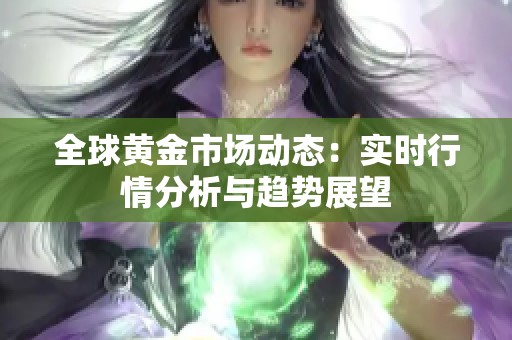 全球黄金市场动态：实时行情分析与趋势展望