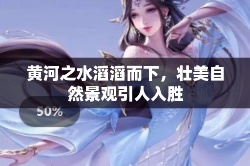 黄河之水滔滔而下，壮美自然景观引人入胜