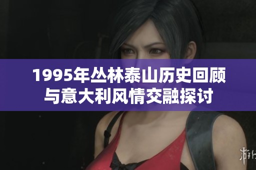 1995年丛林泰山历史回顾与意大利风情交融探讨