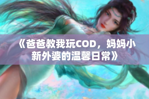 《爸爸教我玩COD，妈妈小新外婆的温馨日常》