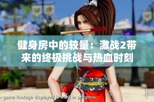 健身房中的较量：激战2带来的终极挑战与热血时刻